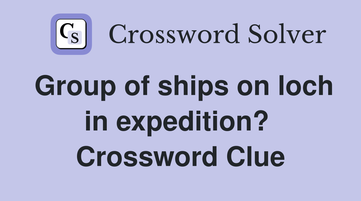 Group of ships on loch in expedition?  Crossword Clue