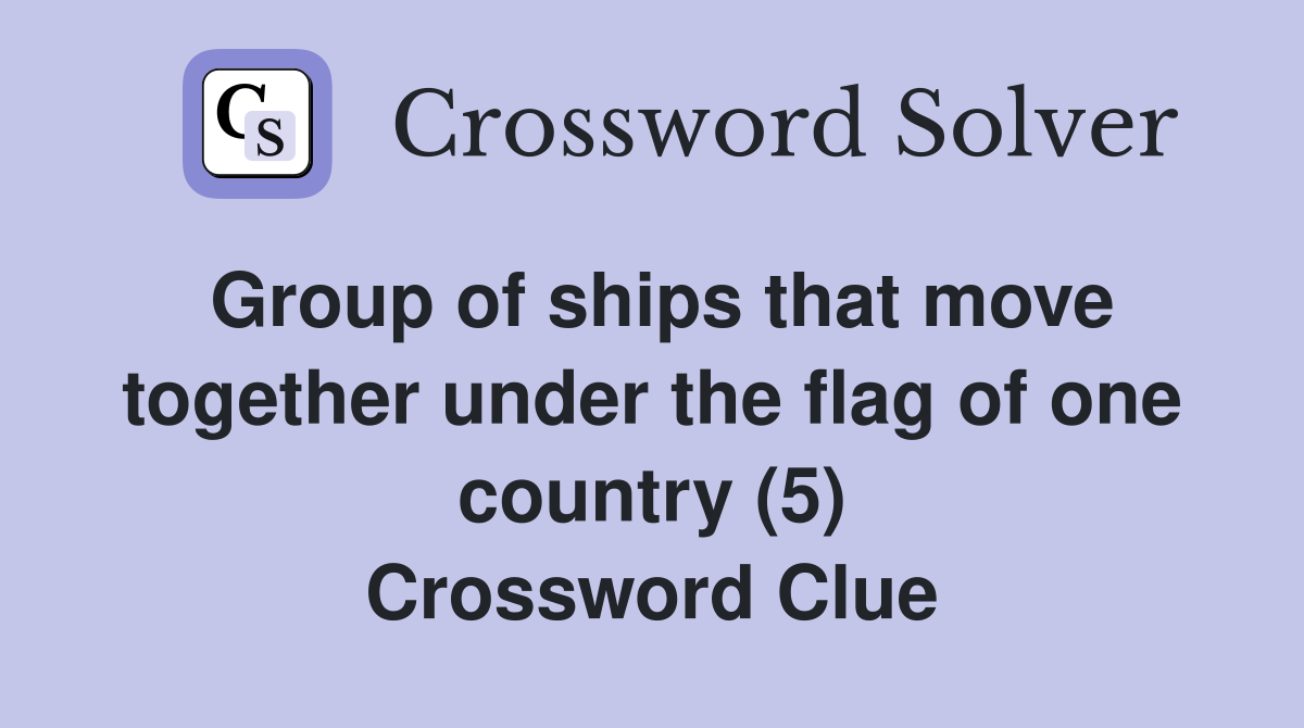 Group of ships that move together under the flag of one country (5) Crossword Clue