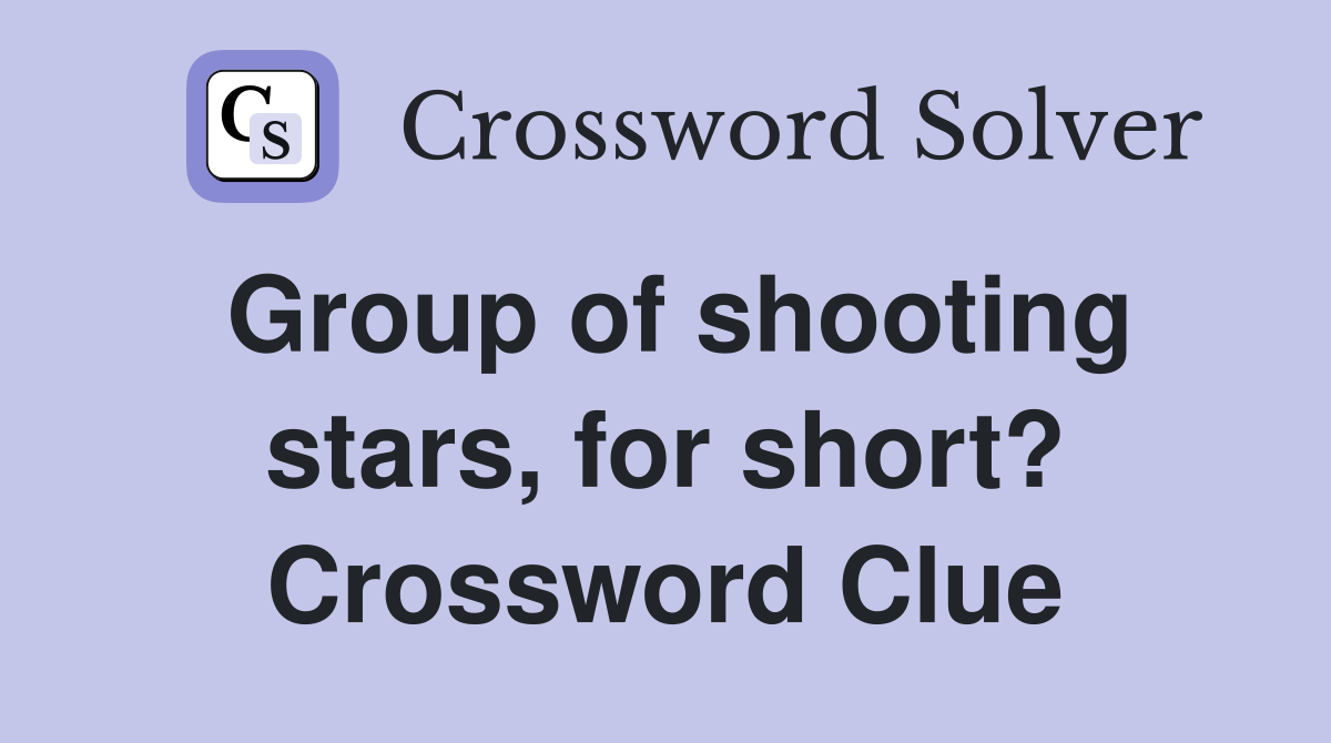 Group of shooting stars, for short? Crossword Clue