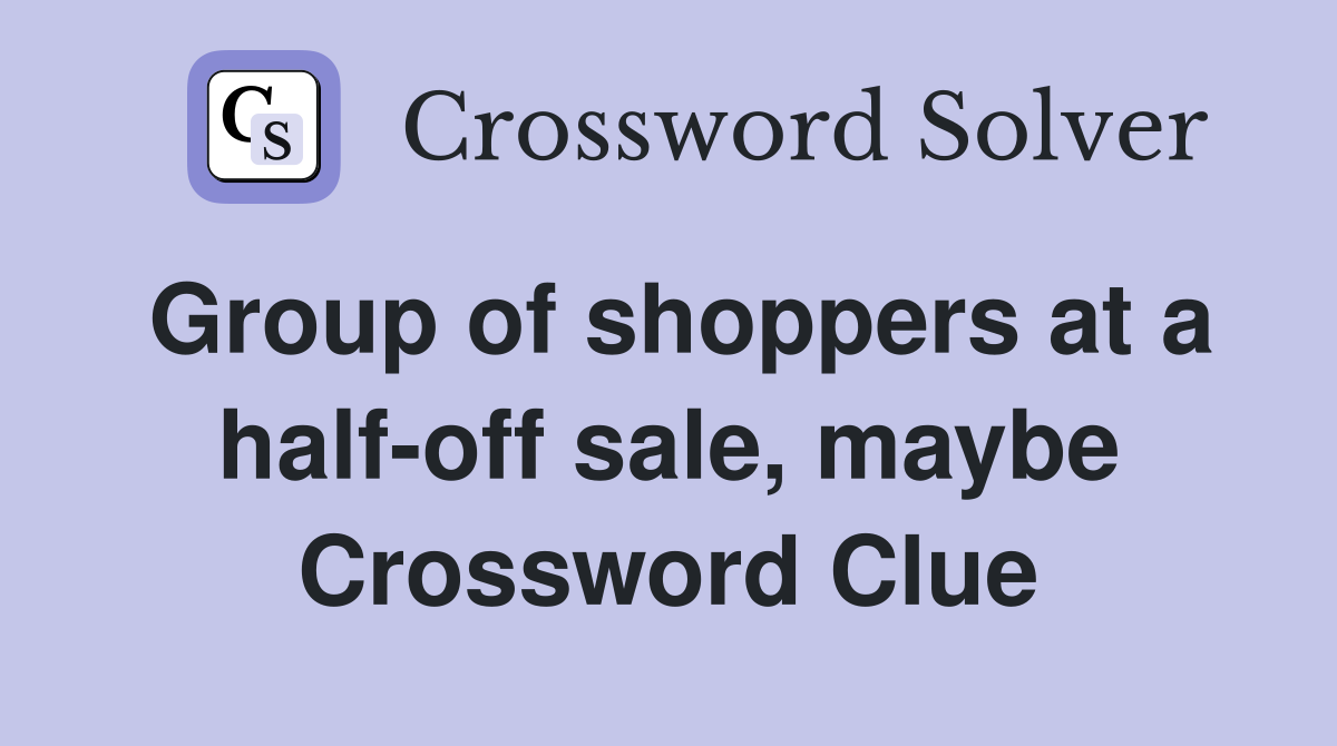 Group of shoppers at a half-off sale, maybe Crossword Clue