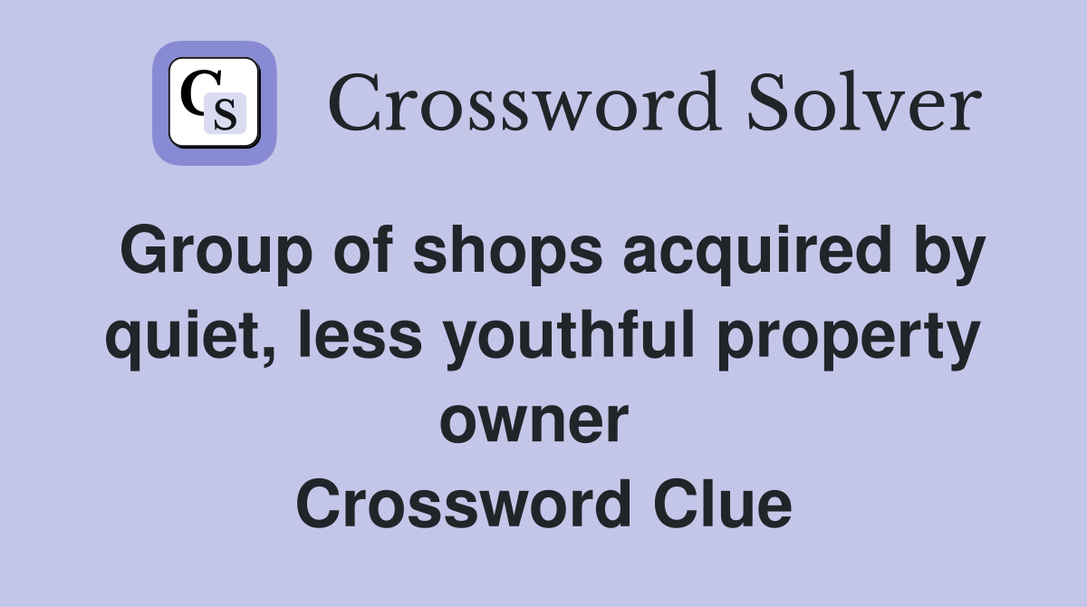 Group of shops acquired by quiet, less youthful property owner  Crossword Clue