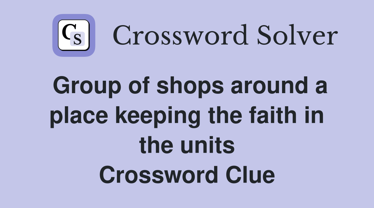 Group of shops around a place keeping the faith in the units Crossword Clue