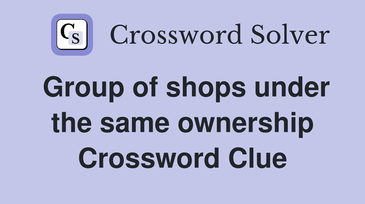 Group of shops under the same ownership Crossword Clue
