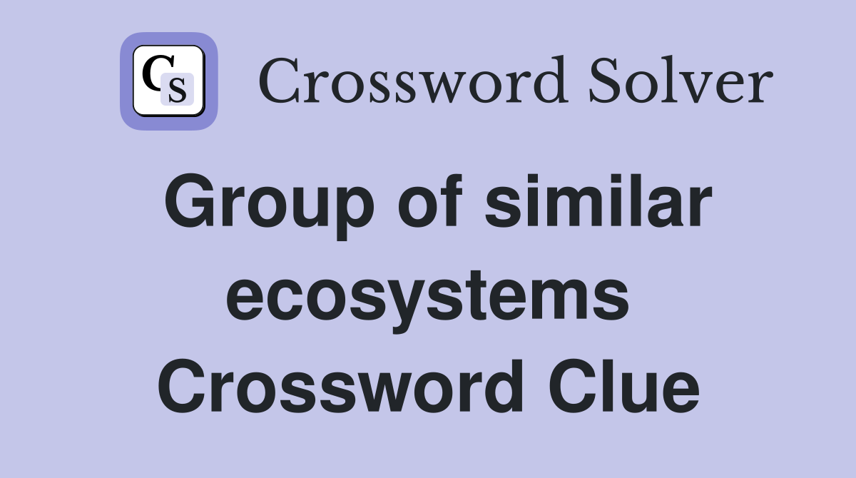 Group of similar ecosystems Crossword Clue
