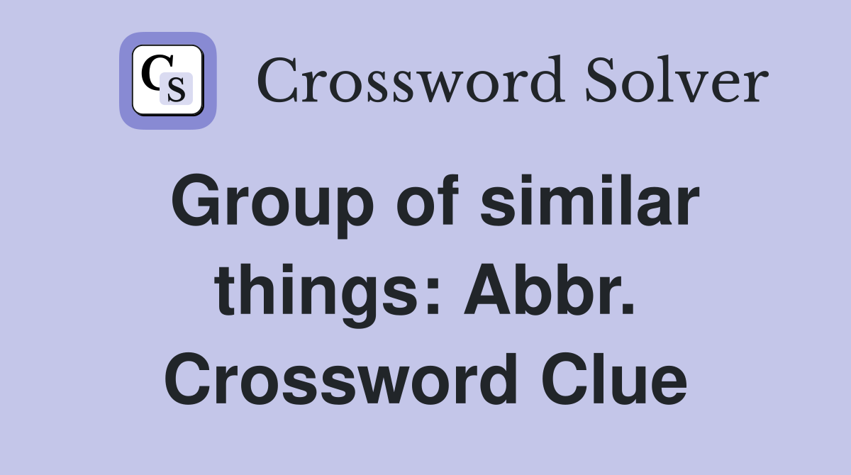 Group of similar things: Abbr. Crossword Clue