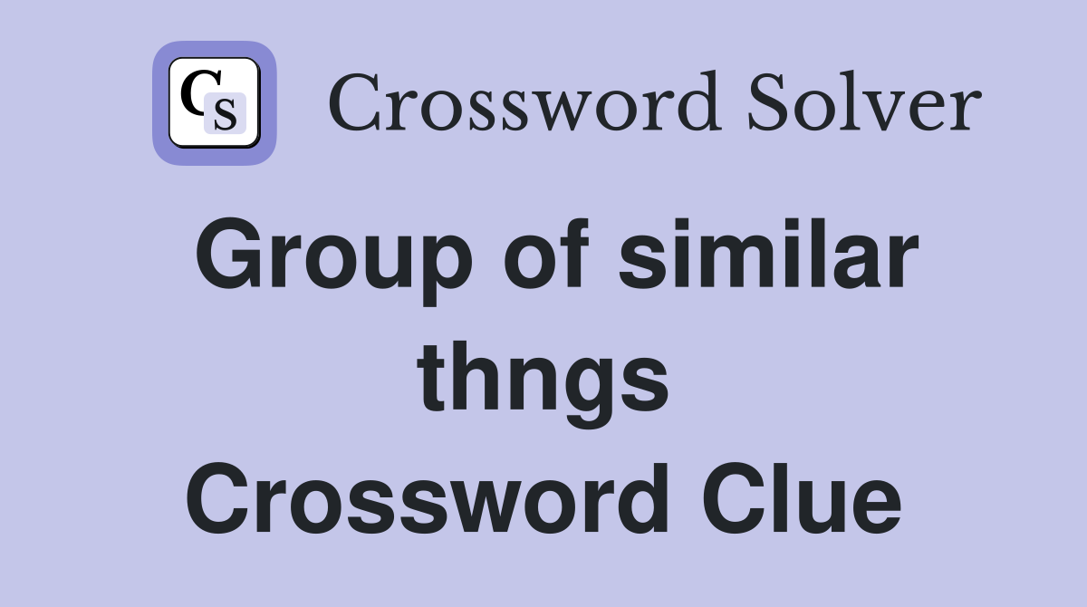 Group of similar thngs Crossword Clue