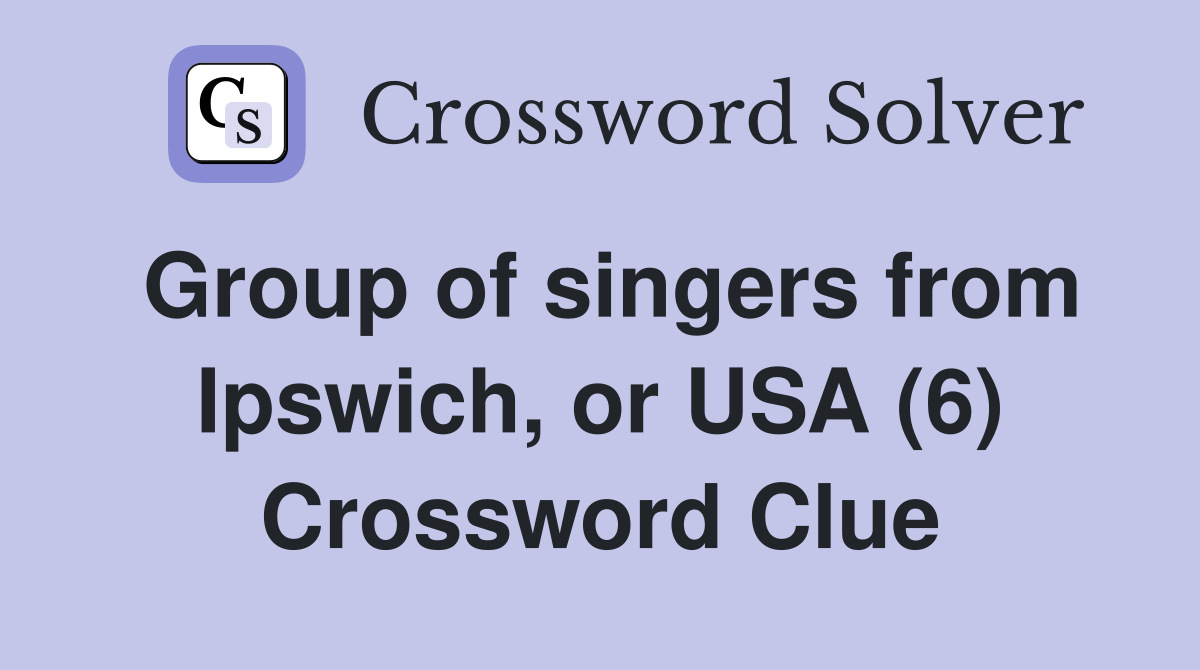 Group of singers from Ipswich, or USA (6) Crossword Clue