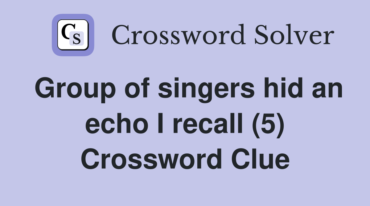 Group of singers hid an echo I recall (5) Crossword Clue