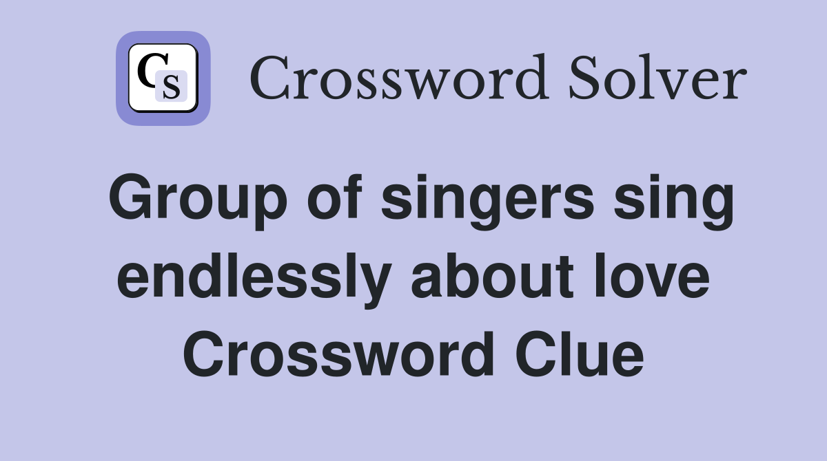 Group of singers sing endlessly about love Crossword Clue