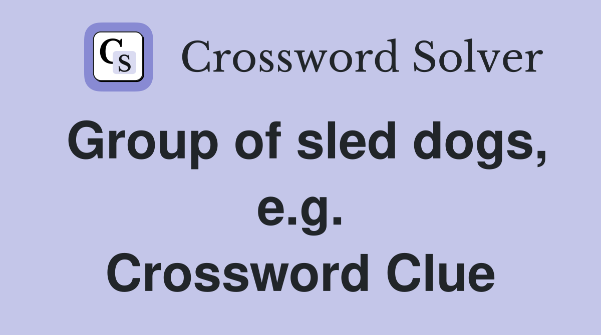 Group of sled dogs, e.g. Crossword Clue