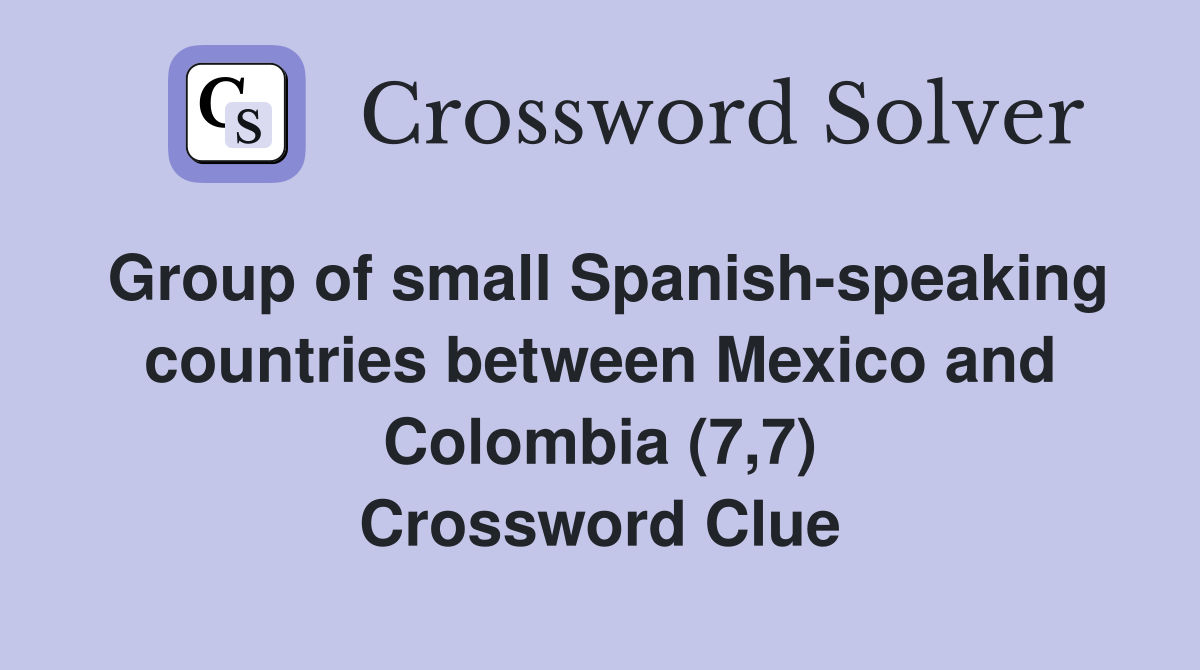 Group of small Spanish-speaking countries between Mexico and Colombia (7,7) Crossword Clue