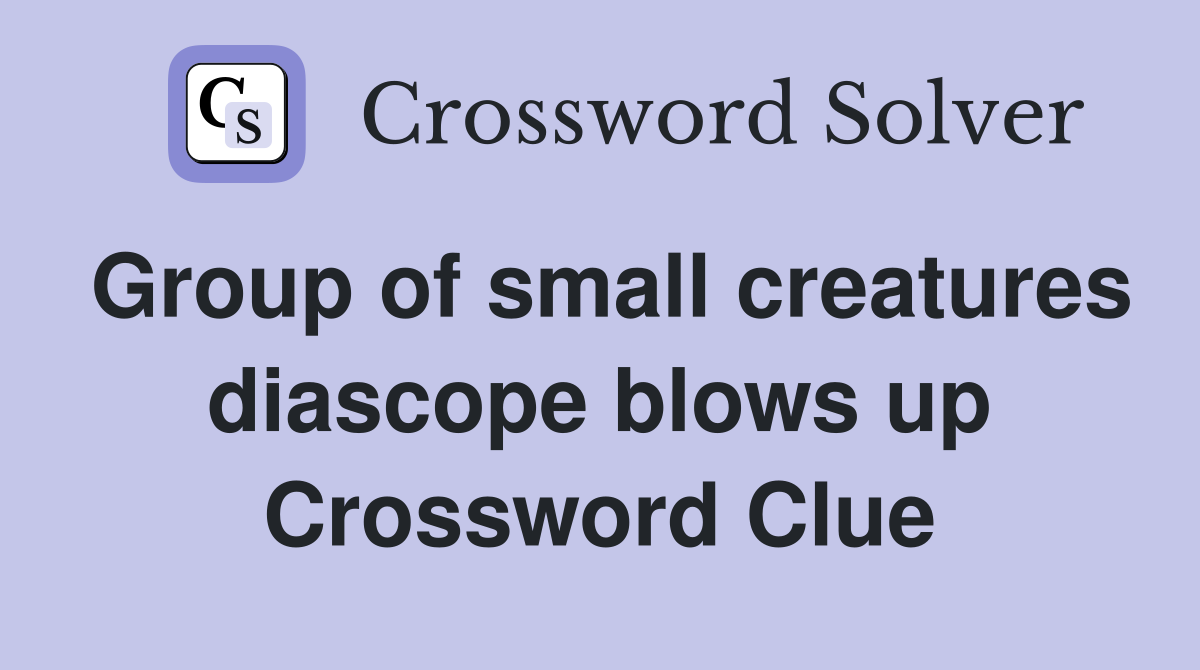 Group of small creatures diascope blows up Crossword Clue