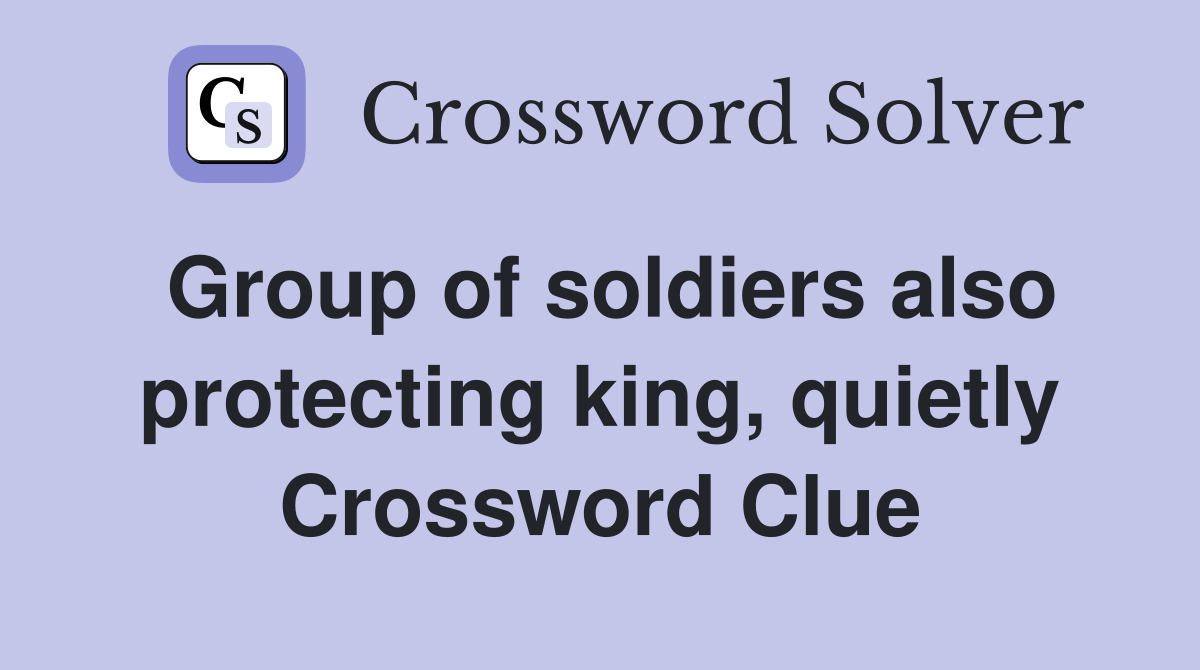 Group of soldiers also protecting king, quietly Crossword Clue