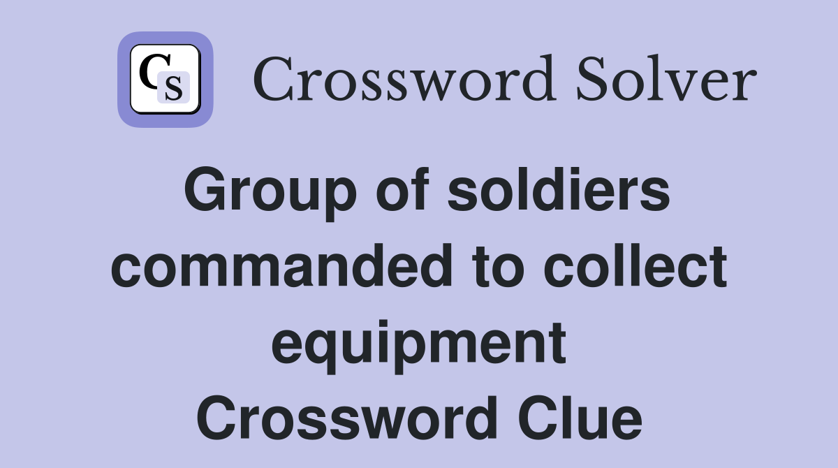 Group of soldiers commanded to collect equipment Crossword Clue