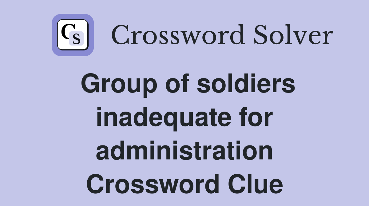Group of soldiers inadequate for administration Crossword Clue
