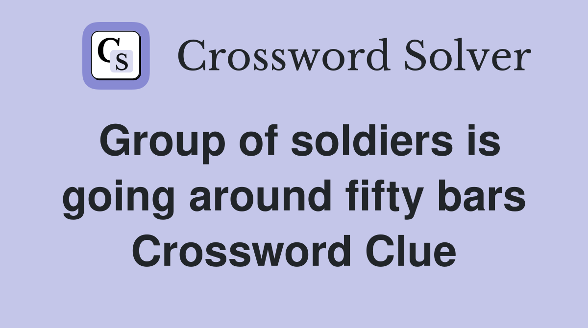 Group of soldiers is going around fifty bars Crossword Clue