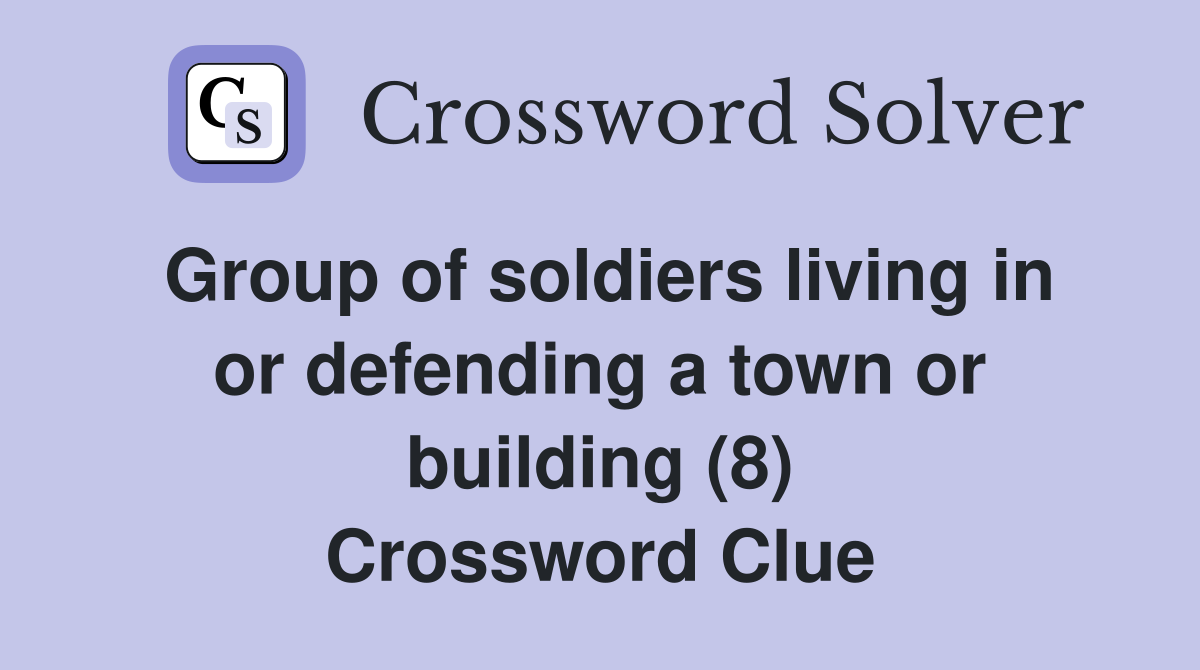 Group of soldiers living in or defending a town or building (8) Crossword Clue