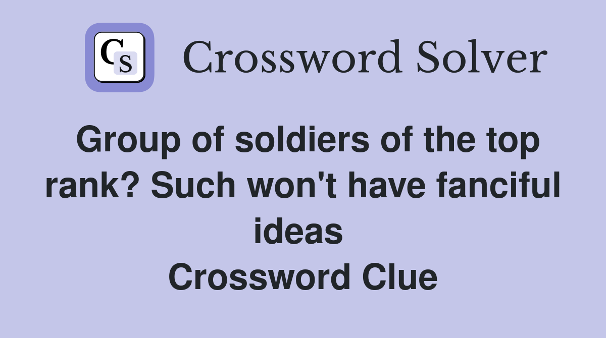 Group of soldiers of the top rank? Such won't have fanciful ideas  Crossword Clue