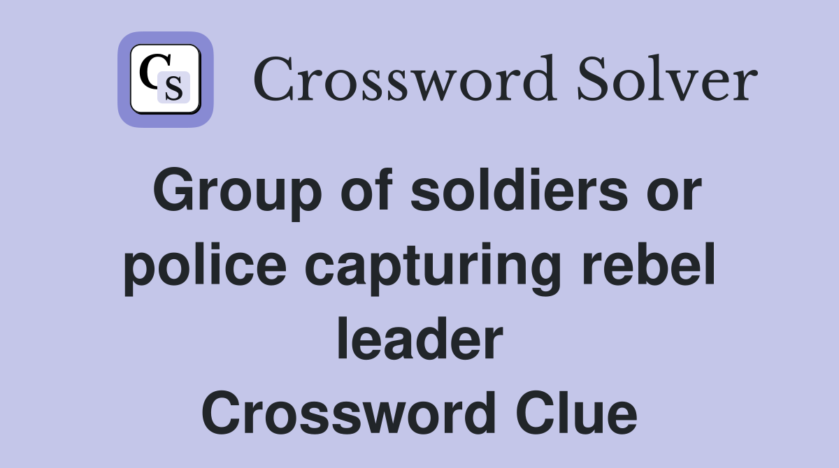 Group of soldiers or police capturing rebel leader Crossword Clue