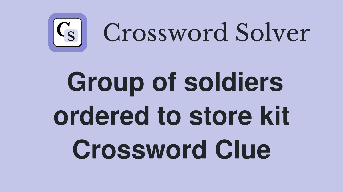 Group of soldiers ordered to store kit Crossword Clue