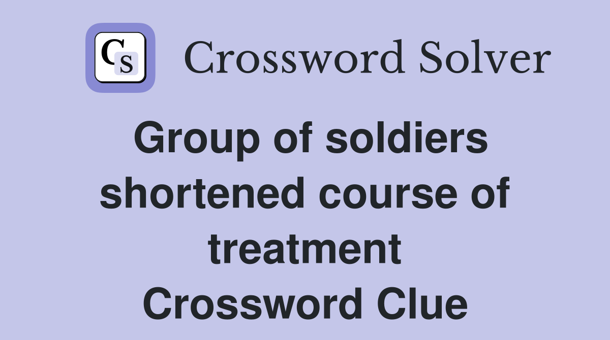 Group of soldiers shortened course of treatment Crossword Clue