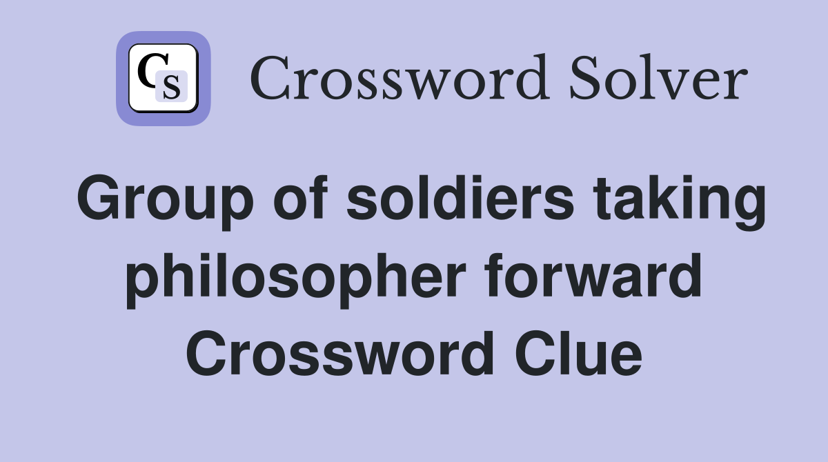 Group of soldiers taking philosopher forward Crossword Clue
