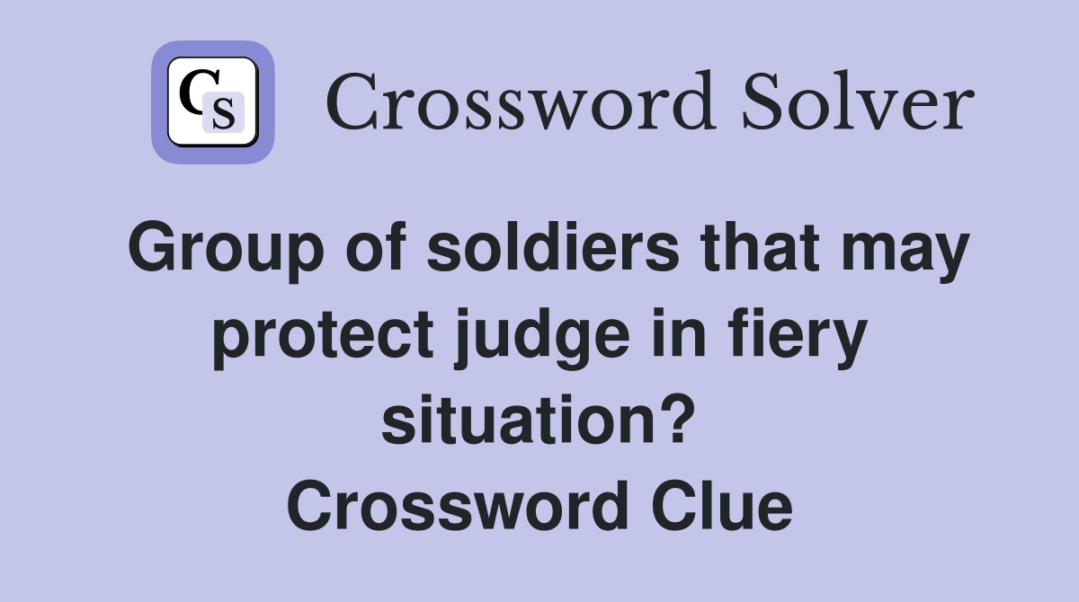 Group of soldiers that may protect judge in fiery situation? Crossword Clue