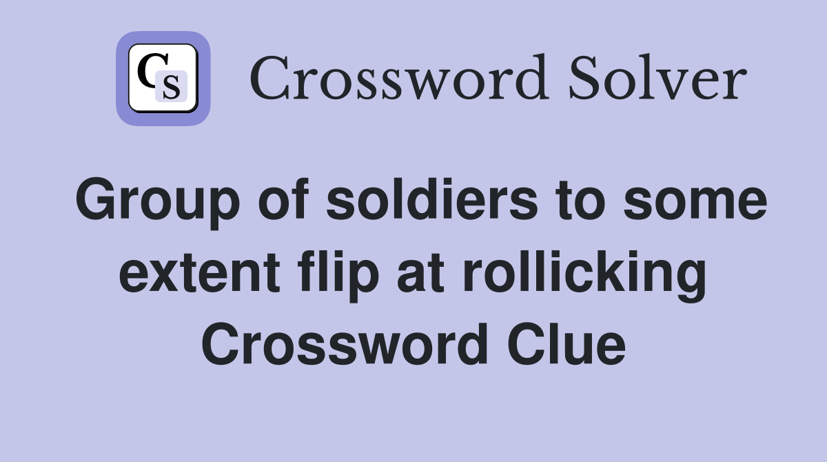 Group of soldiers to some extent flip at rollicking Crossword Clue