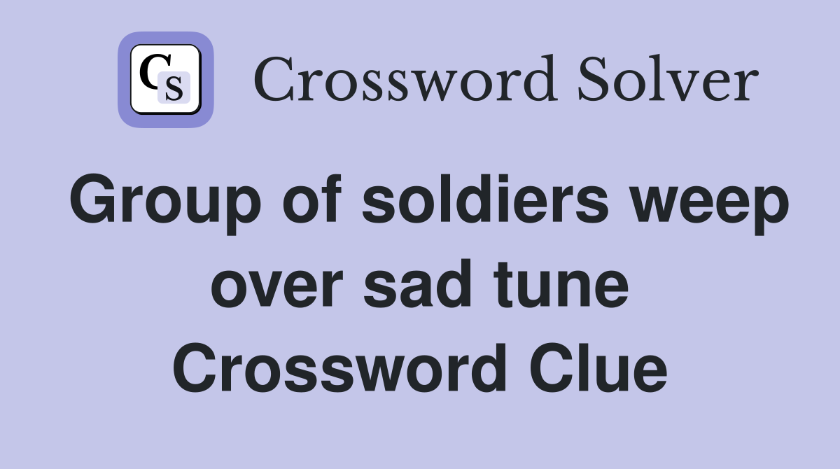Group of soldiers weep over sad tune Crossword Clue