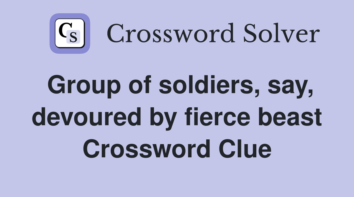 Group of soldiers, say, devoured by fierce beast Crossword Clue