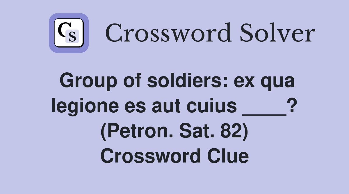 Group of soldiers: ex qua legione es aut cuius ____? (Petron. Sat. 82) Crossword Clue