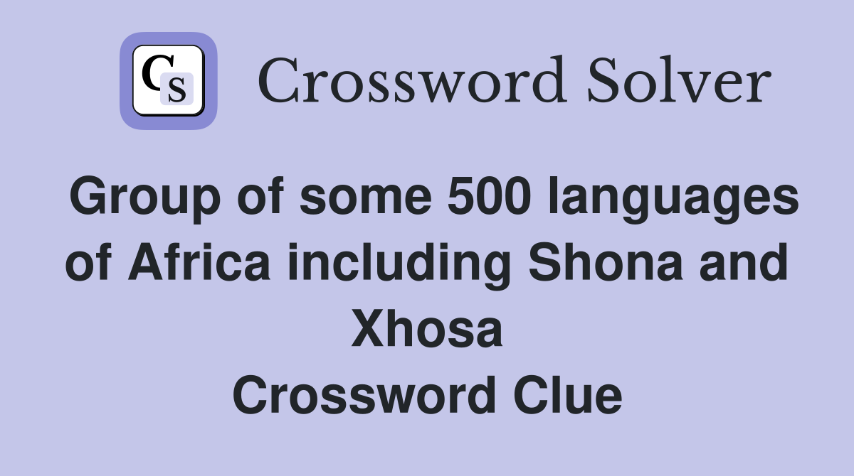 Group of some 500 languages of Africa including Shona and Xhosa Crossword Clue