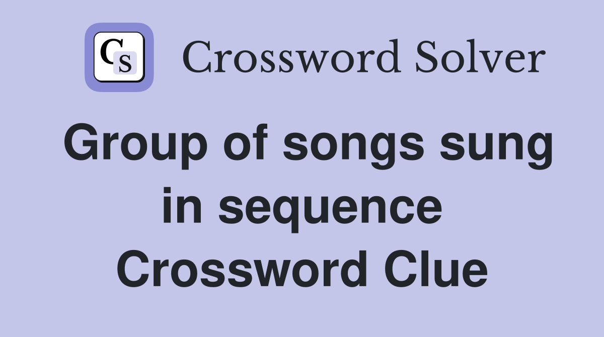 Group of songs sung in sequence Crossword Clue