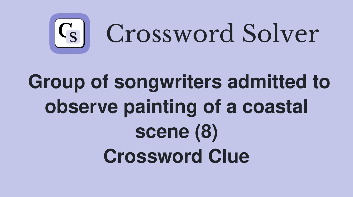 Group of songwriters admitted to observe painting of a coastal scene (8) Crossword Clue