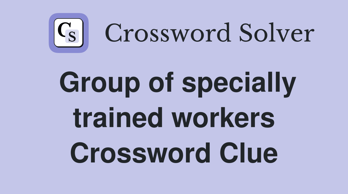 Group of specially trained workers Crossword Clue