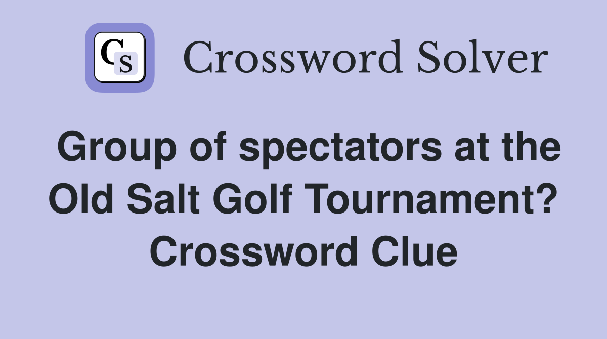 Group of spectators at the Old Salt Golf Tournament? Crossword Clue