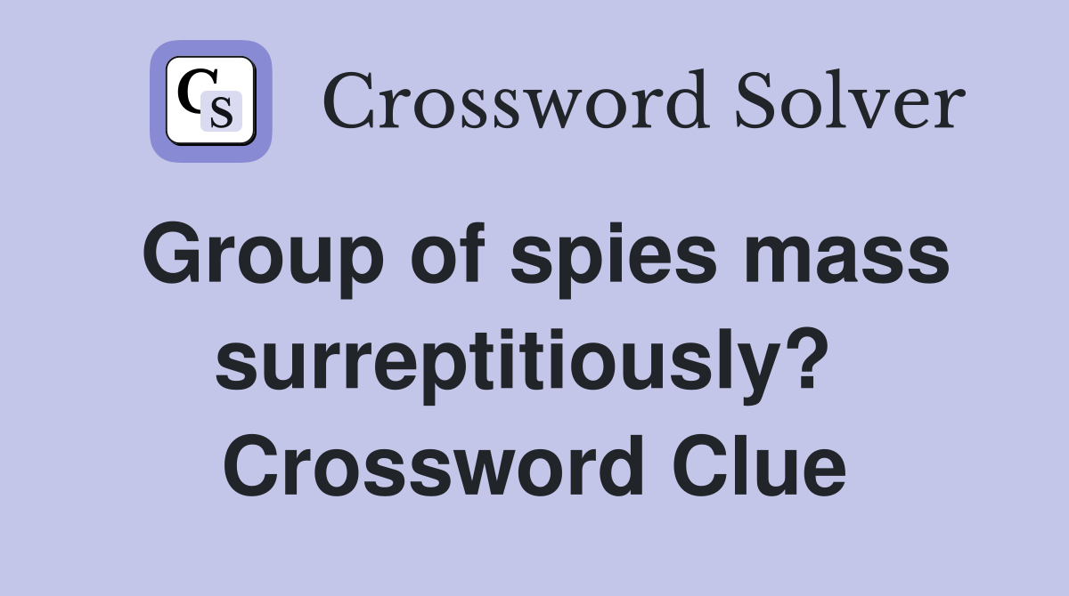 Group of spies mass surreptitiously?  Crossword Clue