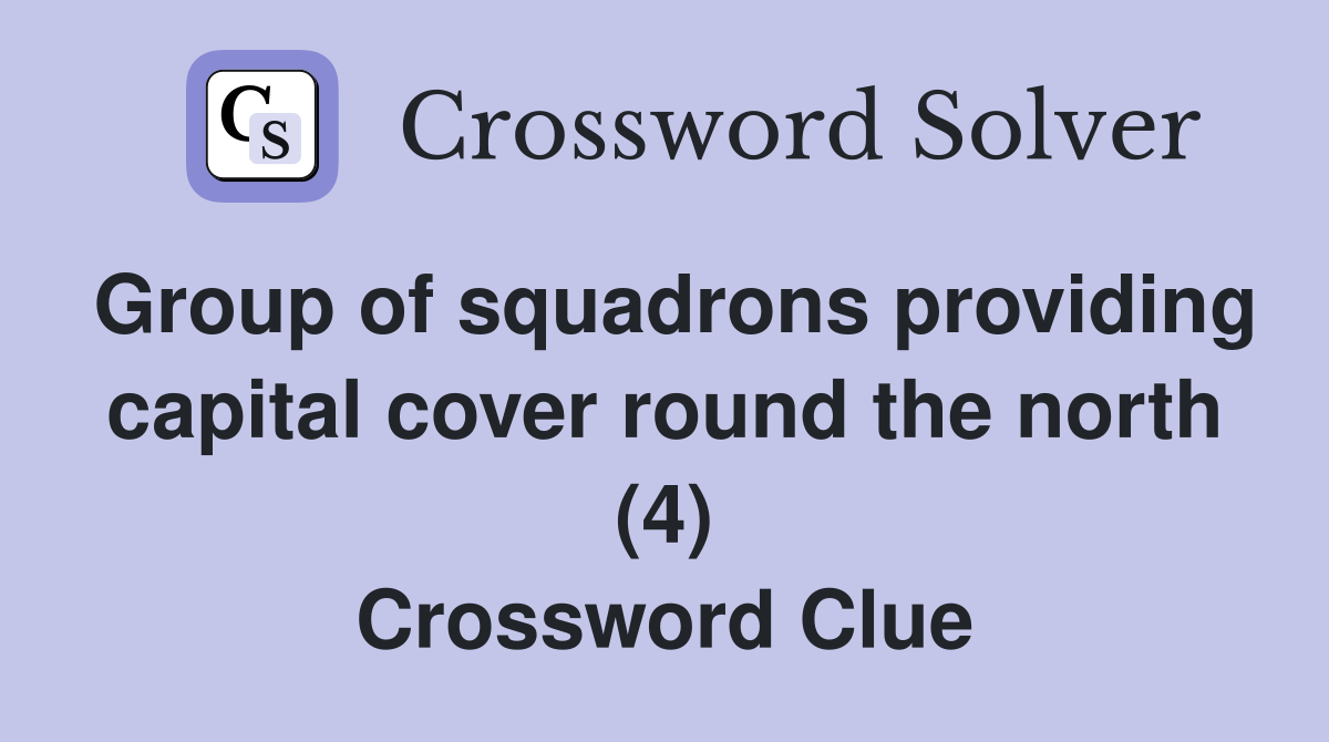 Group of squadrons providing capital cover round the north (4) Crossword Clue