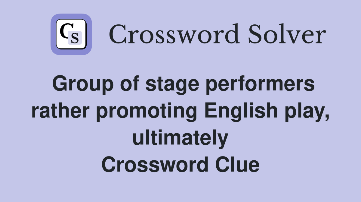 Group of stage performers rather promoting English play, ultimately Crossword Clue