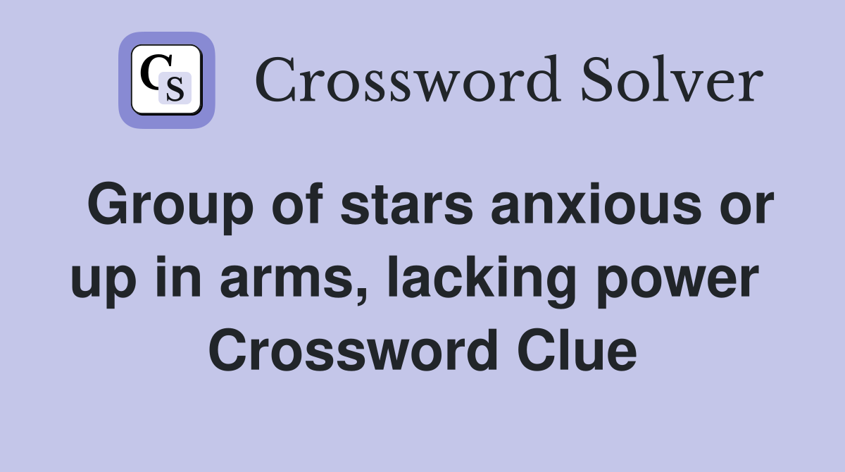 Group of stars anxious or up in arms, lacking power  Crossword Clue