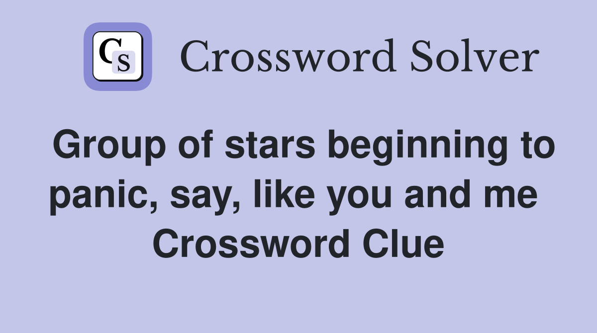 Group of stars beginning to panic, say, like you and me  Crossword Clue