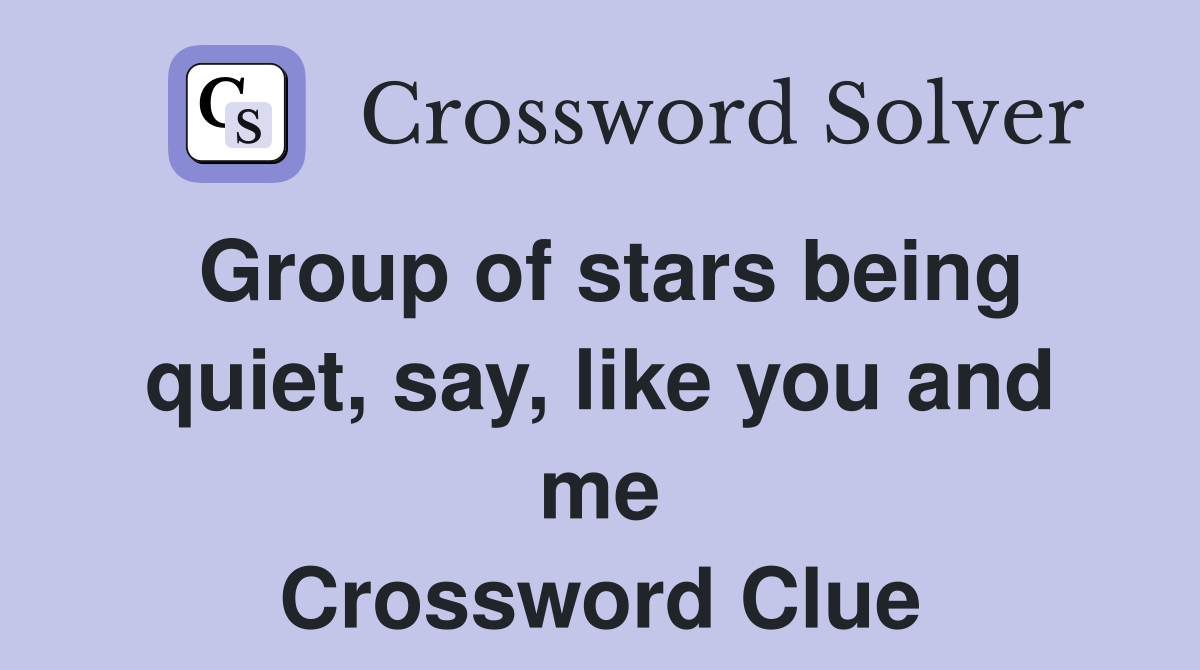 Group of stars being quiet, say, like you and me Crossword Clue