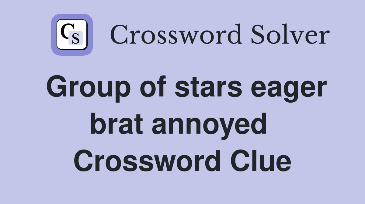 Group of stars eager brat annoyed  Crossword Clue