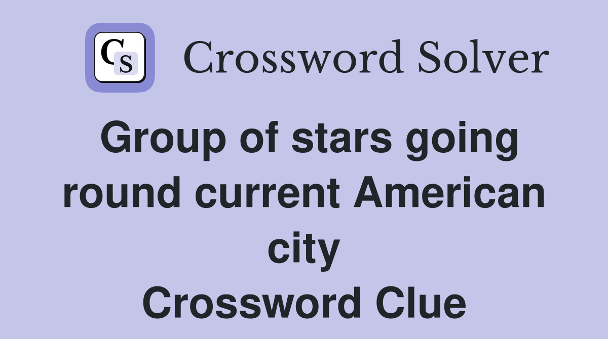 Group of stars going round current American city Crossword Clue