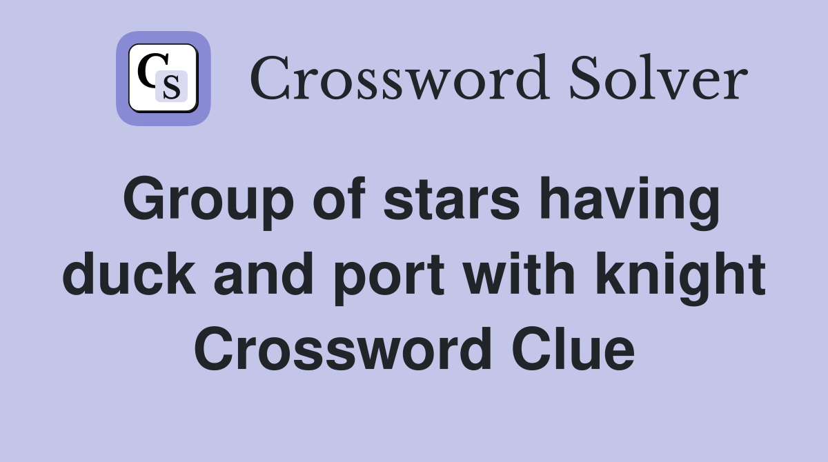 Group of stars having duck and port with knight Crossword Clue