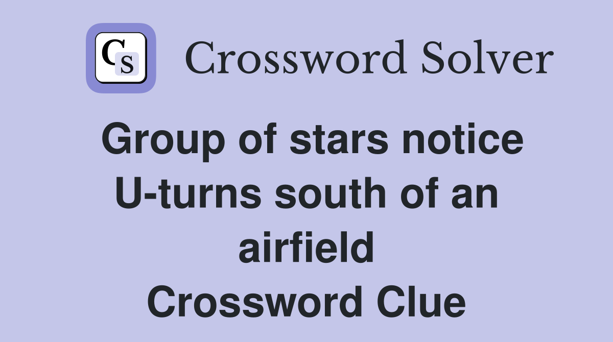 Group of stars notice U-turns south of an airfield Crossword Clue