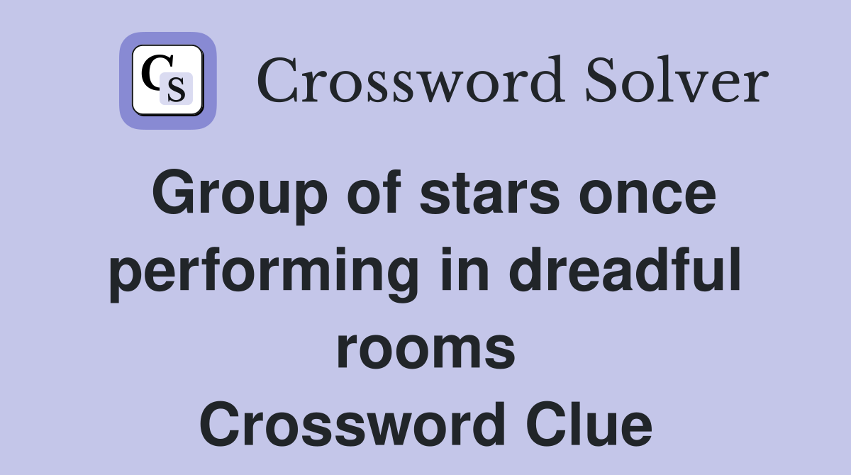Group of stars once performing in dreadful rooms Crossword Clue