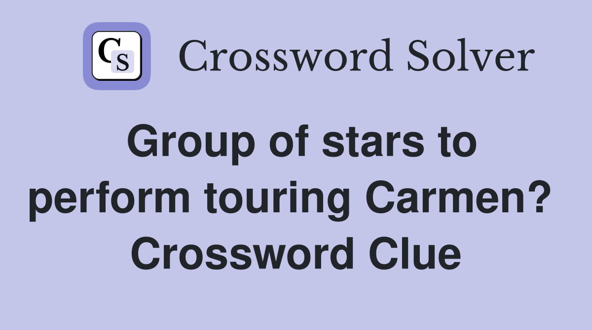 Group of stars to perform touring Carmen?  Crossword Clue