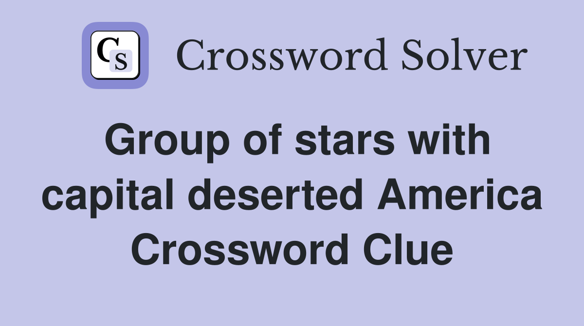 Group of stars with capital deserted America Crossword Clue