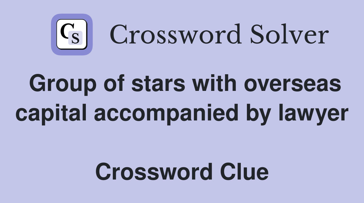 Group of stars with overseas capital accompanied by lawyer  Crossword Clue